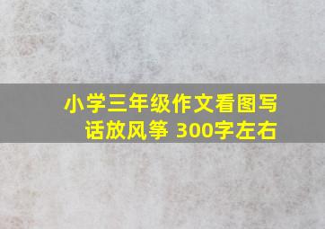 小学三年级作文看图写话放风筝 300字左右